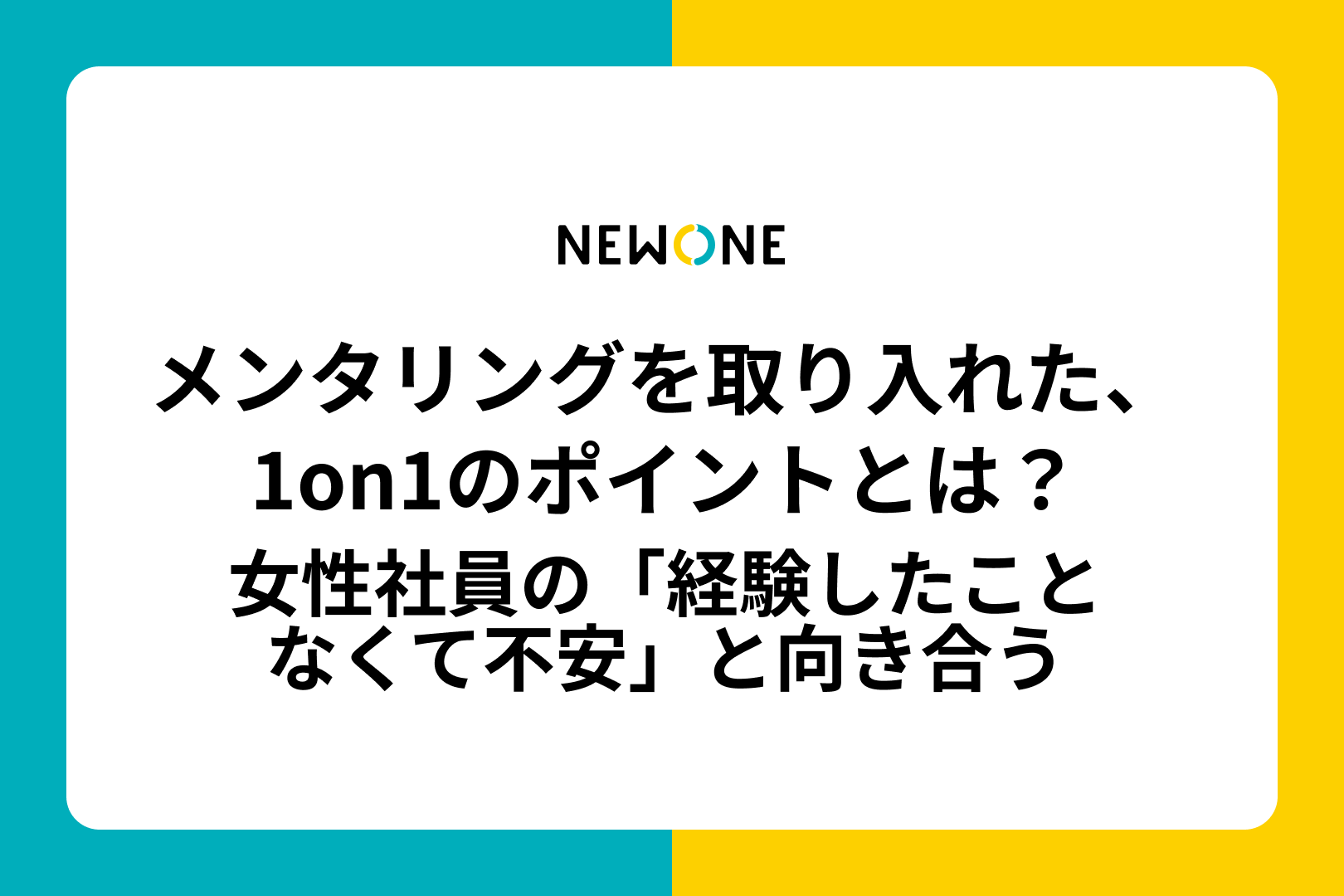 メンタリングを取り入れた、1on1のポイントとは？　～女性社員の「経験したことなくて不安」と向き合う～