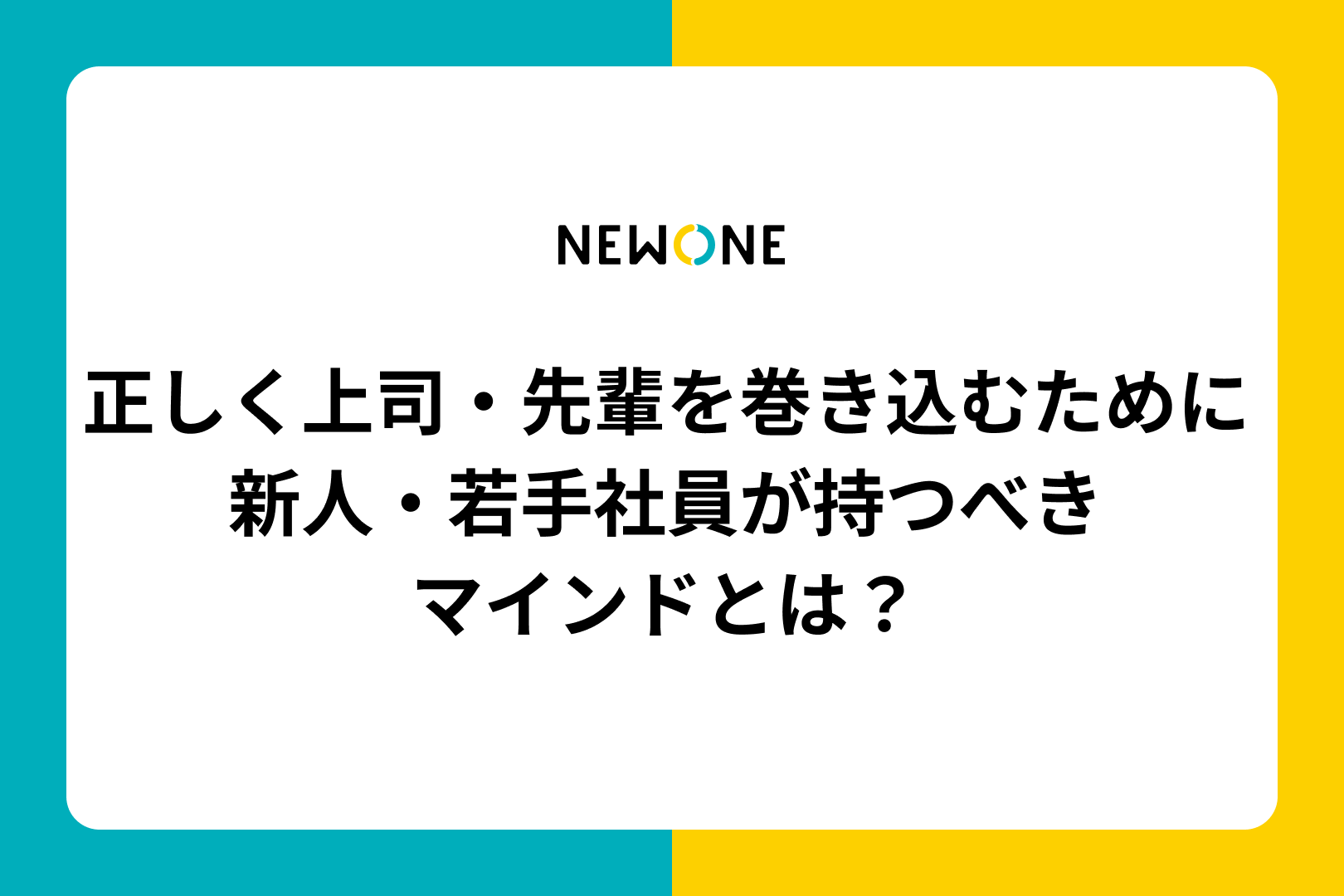 正しく上司・先輩を巻き込むために新人・若手社員が持つべきマインドとは？