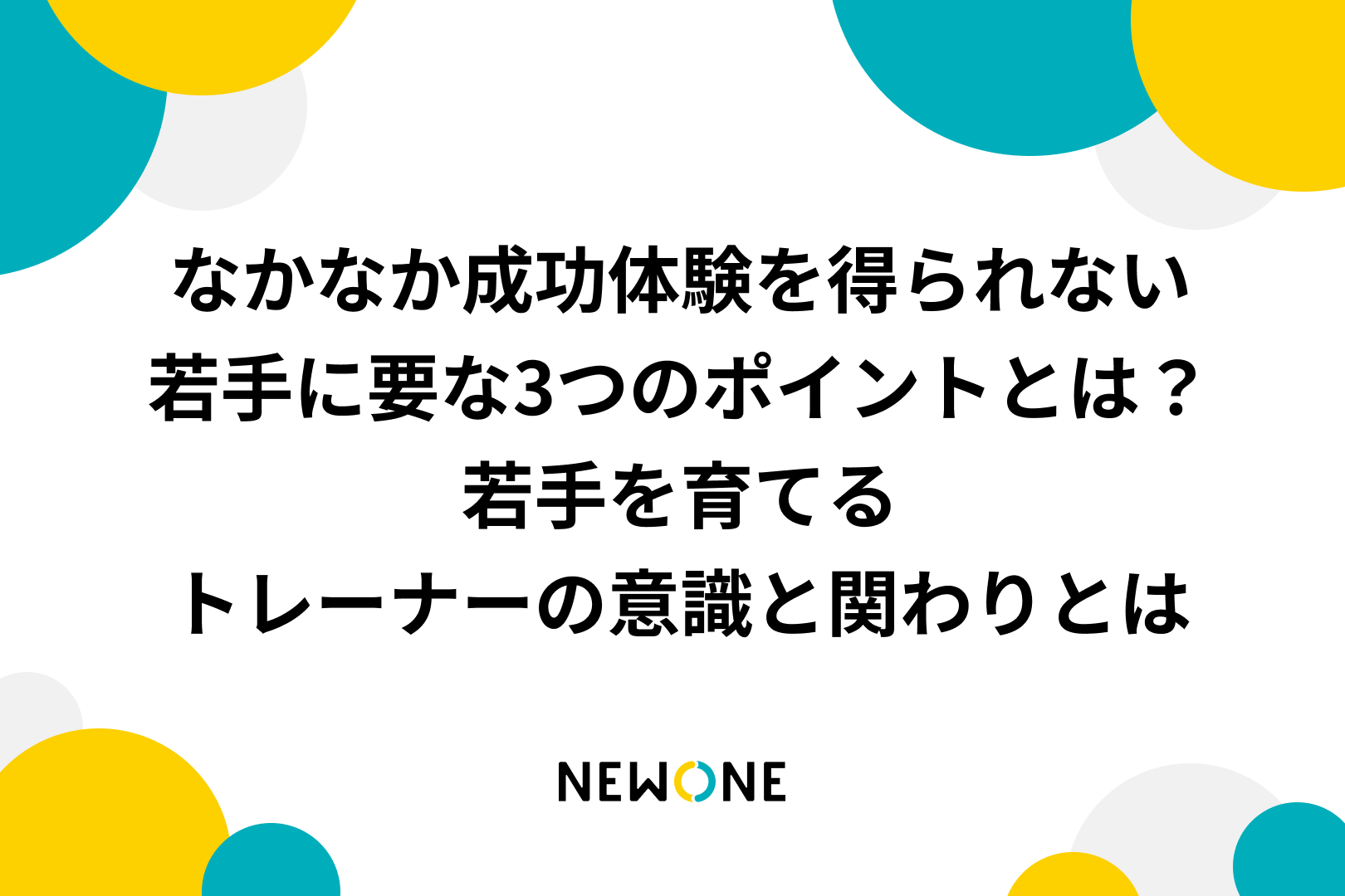 なかなか成功体験を得られない若手に必要な3つのポイントとは？〜若手を育てるトレーナーの意識と関わりとは〜