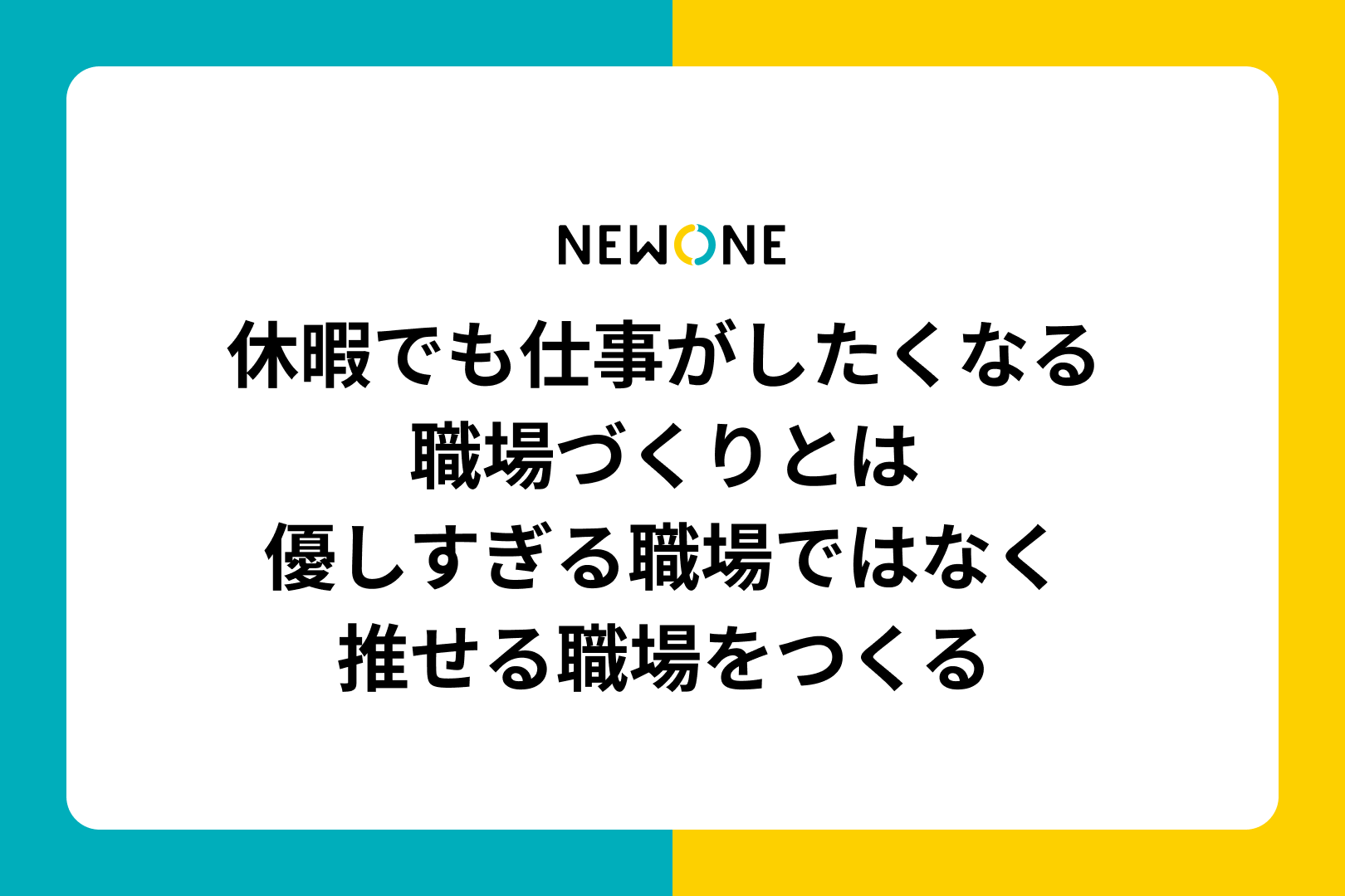 休暇でも仕事がしたくなる職場づくりとは～優しすぎる職場ではなく推せる職場をつくる～