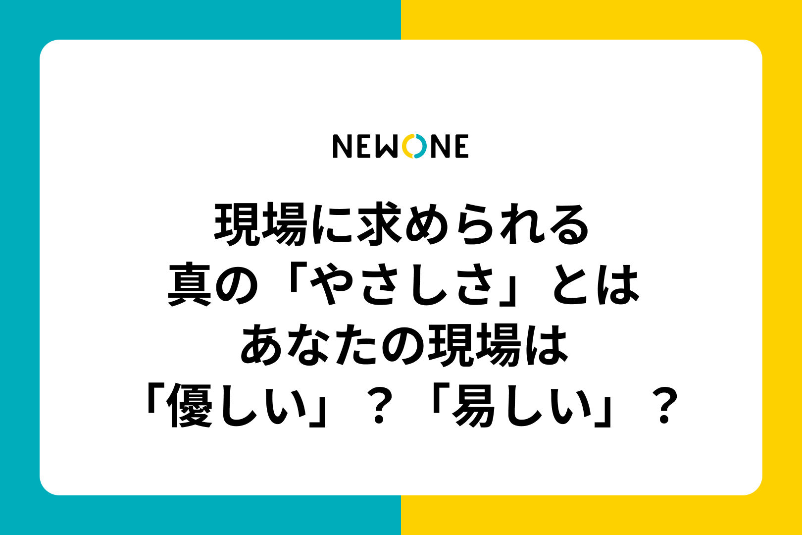 現場に求められる真の「やさしさ」とは～あなたの現場は「優しい」？「易しい」？～