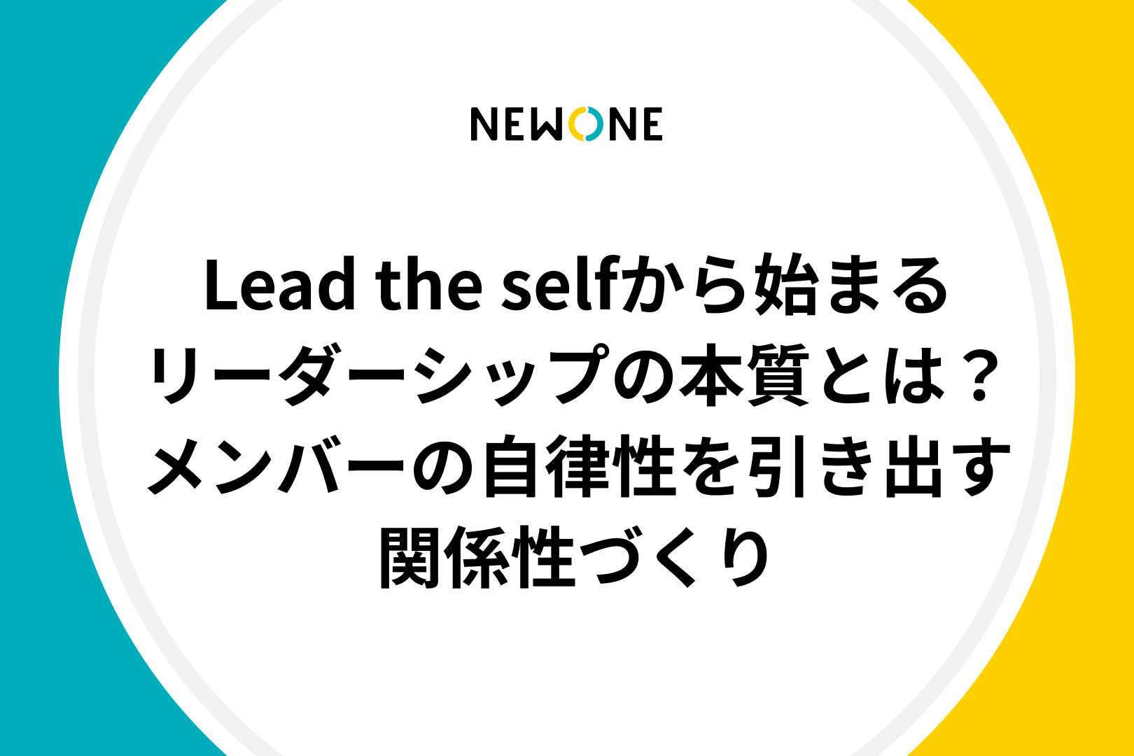 Lead the selfから始まるリーダーシップの本質とは？～メンバーの自律性を引き出す関係性づくり～