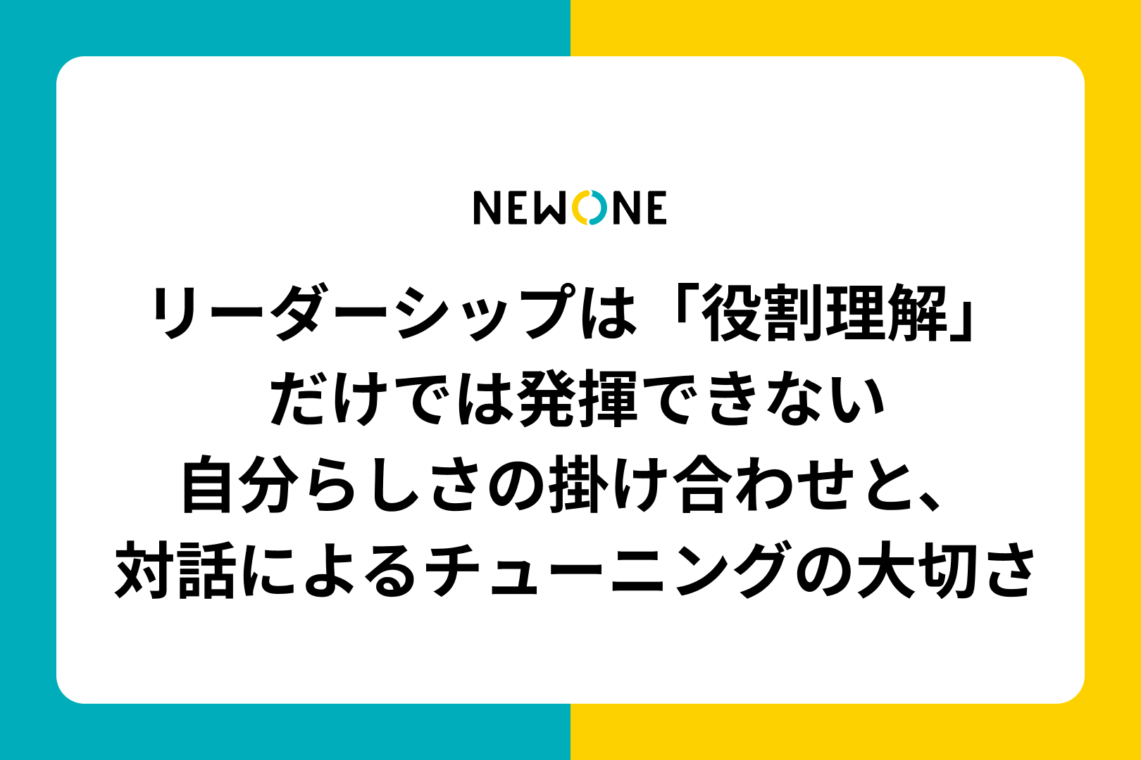 リーダーシップは「役割理解」だけでは発揮できない～自分らしさの掛け合わせと、対話によるチューニングの大切さ～
