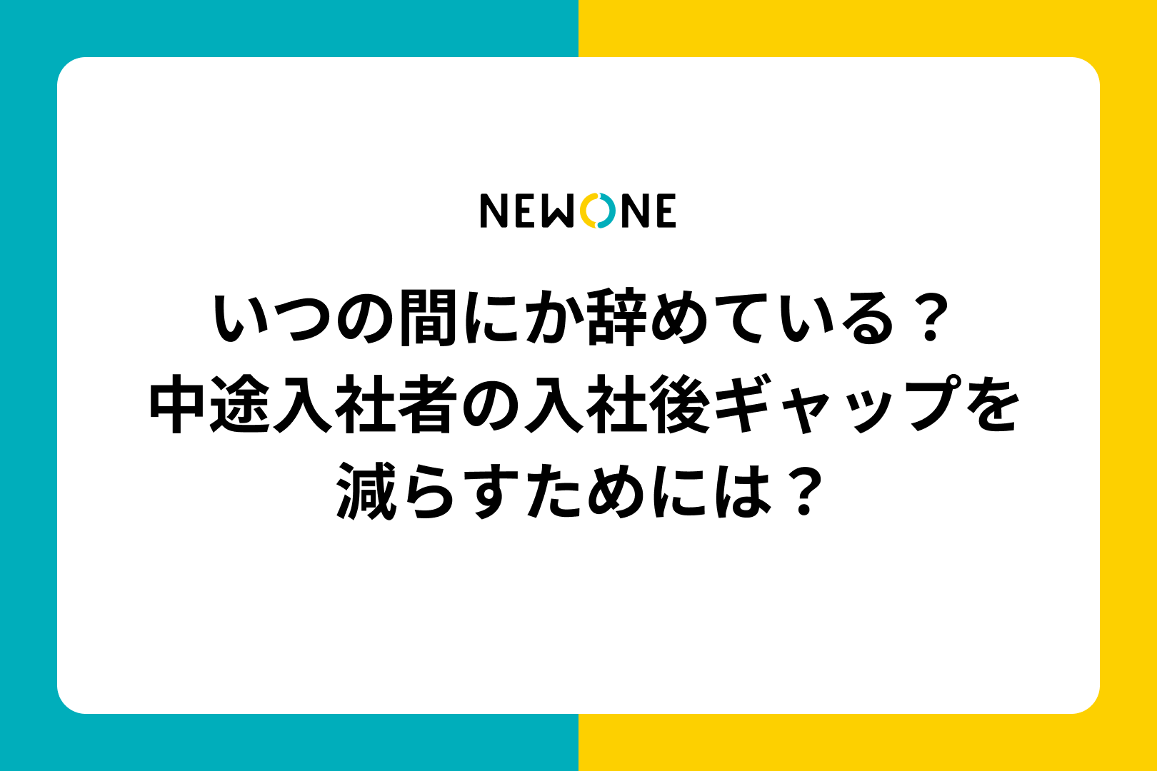 いつの間にか辞めている？中途入社者の入社後ギャップを減らすためには？