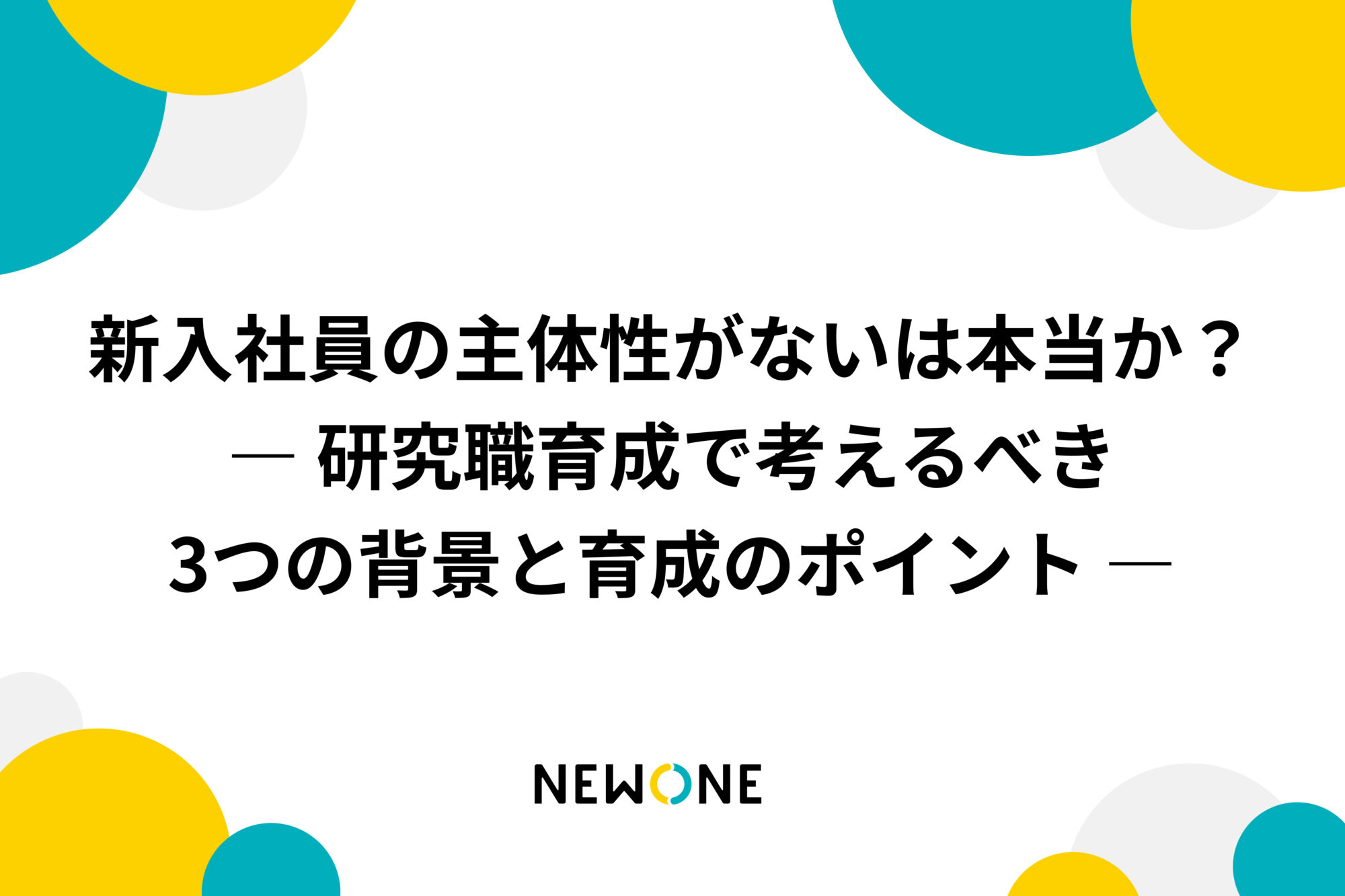 新入社員の主体性がないは本当か？― 研究職育成で考えるべき3つの背景と育成のポイント ―