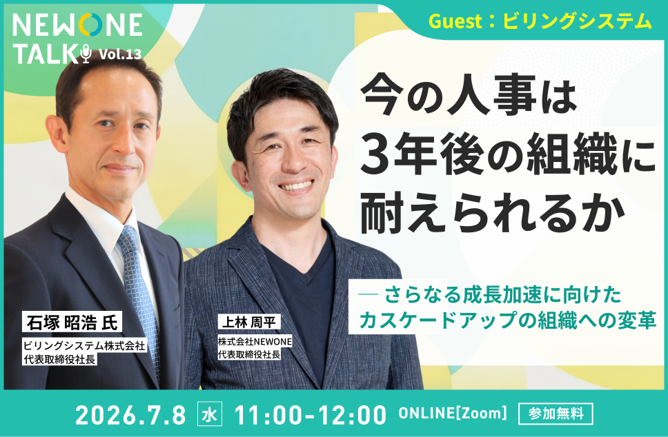 【NEWONE TALK Vol.13】今の人事は3年後の組織に耐えられるか ─ さらなる成長加速に向けたカスケードアップの組織への変革　ゲスト：ビリングシステム