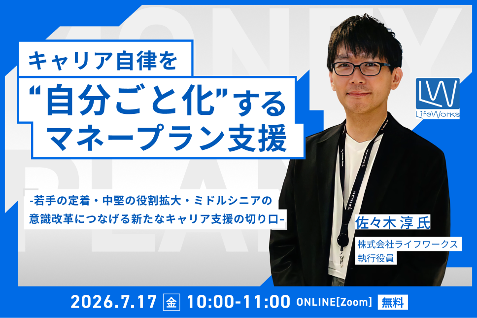 キャリア自律を“自分ごと化”するマネープラン支援とは―若手の定着・中堅の役割拡大・ミドルシニアの意識改革につなげる新たなキャリア支援の切り口―