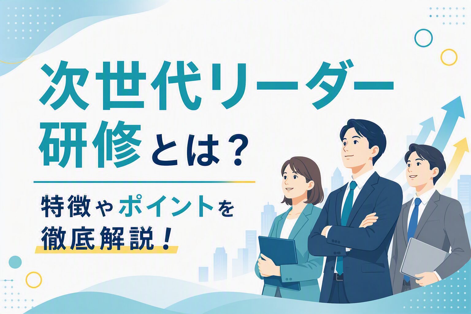 次世代リーダー研修とは？特徴やポイントを徹底解説！