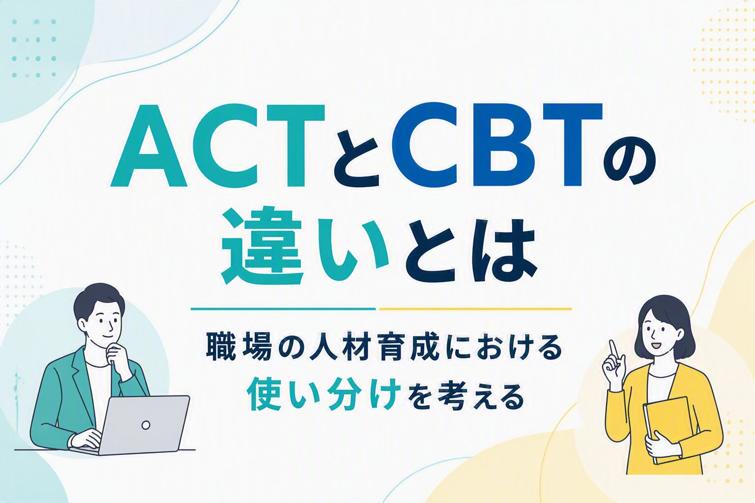 ACTとCBTの違いとは ― 職場の人材育成における使い分けを考える 