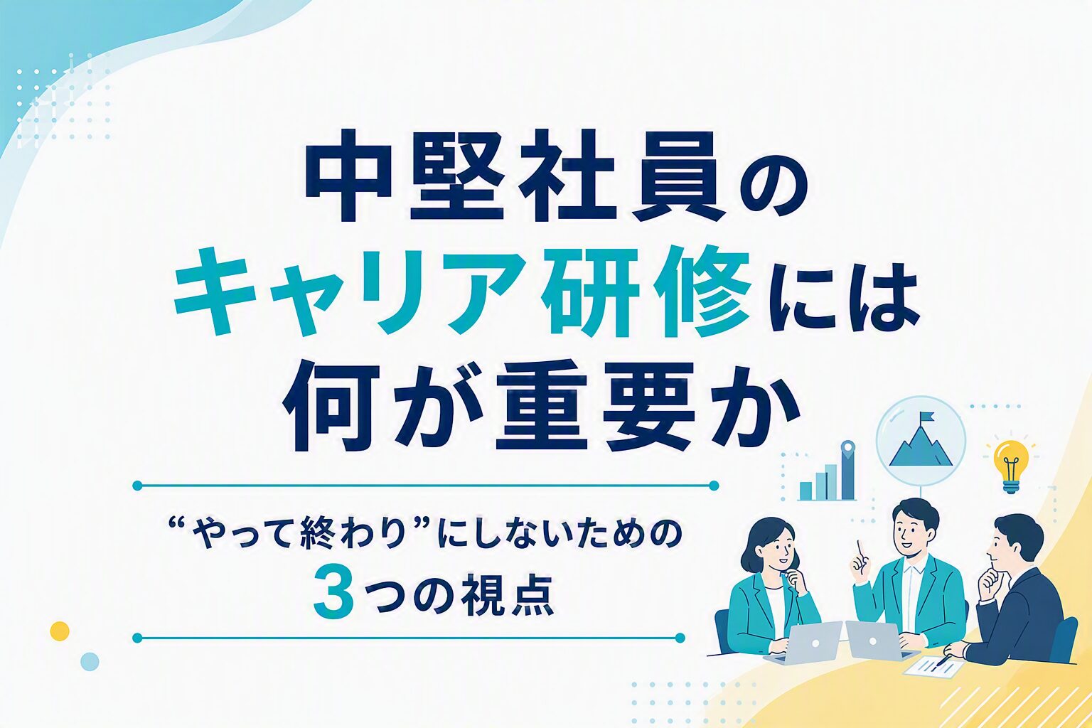 中堅社員のキャリア研修には何が重要か ― “やって終わり”にしないための3つの視点 ― 
