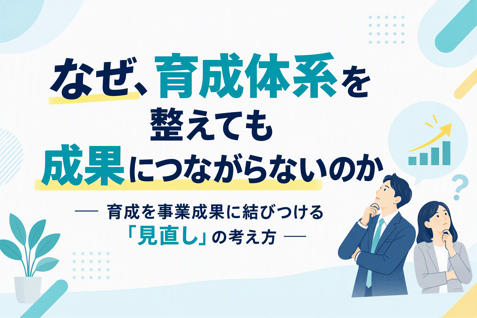 なぜ、育成体系を整えても成果につながらないのか ― 育成を事業成果に結びつける「見直し」の考え方 ― 