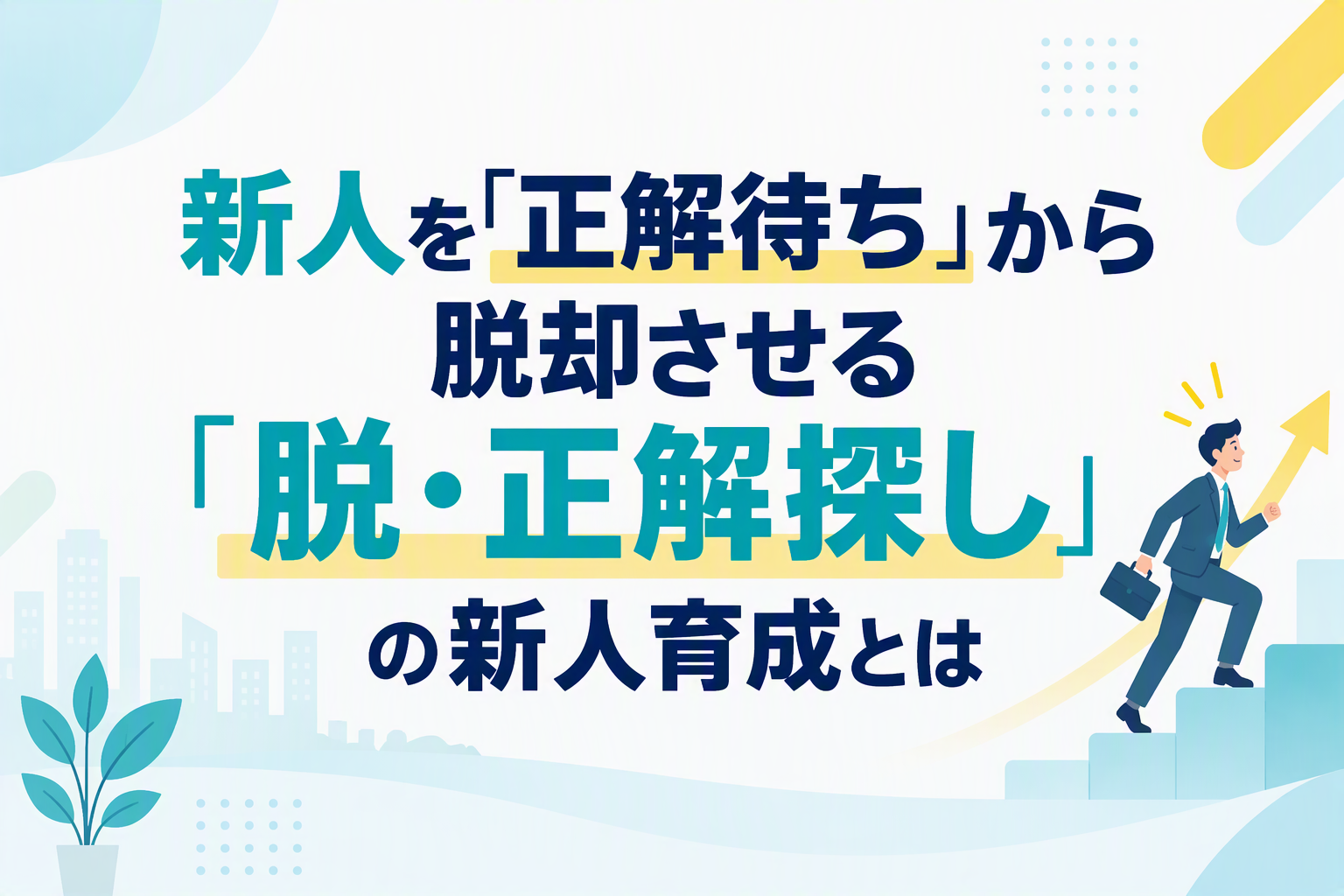 新人を「正解待ち」から脱却させる「脱・正解探し」の新人育成とは 