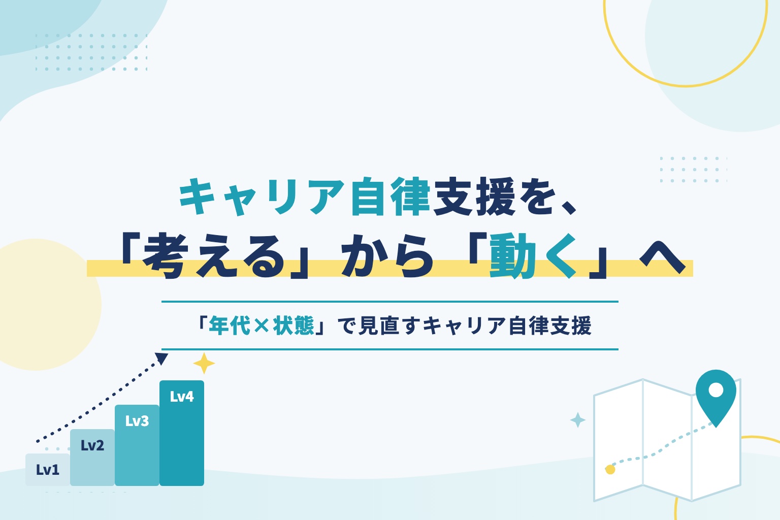 キャリア自律支援は、どうすれば“考える”から“動く”へ進化できるのか ～「年代×状態」で見直すキャリア自律支援～