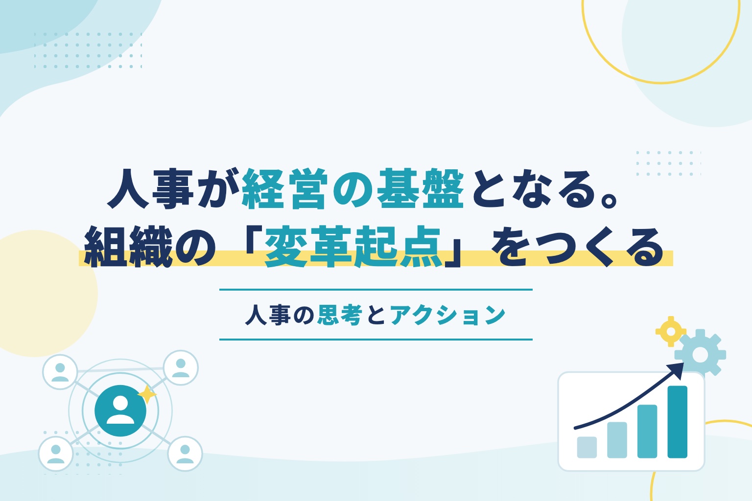 人事が経営の基盤となる。組織の「変革起点」をつくる人事の思考とアクション